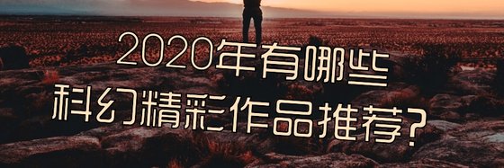 2020年有哪些科幻精彩作品推荐？